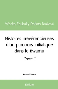 Histoires irrévérencieuses d'un parcours initiatique dans le Bwamu - Tome 1