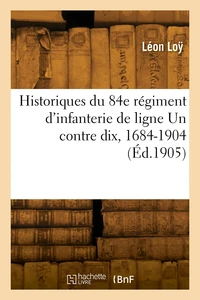 Historiques du 84e régiment d'infanterie de ligne Un contre dix, 1684-1904