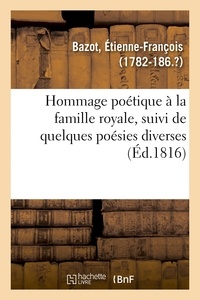 Etienne-François Bazot - Hommage poétique à la famille royale, suivi de quelques poésies diverses.