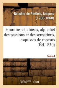 Hommes et choses, alphabet des passions et des sensations, esquisses de moeurs. Tome 4