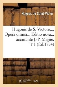 Hugues de Saint-Victor - Hugonis de S. Victore,... Opera omnia... Editio nova... accurante J.-P. Migne. T 1 (Éd.1854).