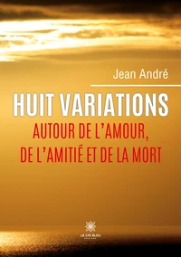 Huit variations autour de l'amour, de l'amitié et de la mort