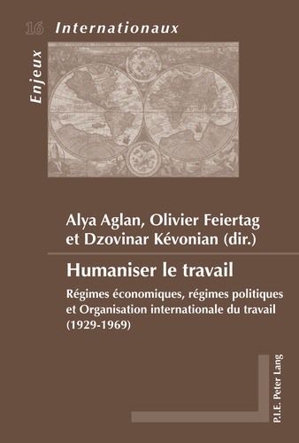Alya Aglan et Olivier Feiertag - Humaniser le travail - Régimes économiques, régimes politiques et Organisation internationale du travail (1929-1969).