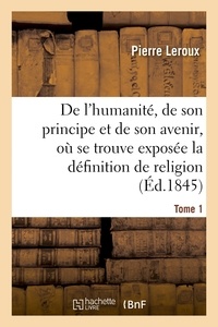 Pierre Leroux - Humanité, de son principe et de son avenir, exposée la vraie définition de la religion. T1.