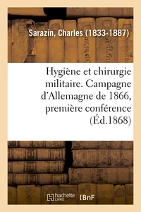 Hygiène et chirurgie militaire. Campagne d'Allemagne de 1866, première conférence