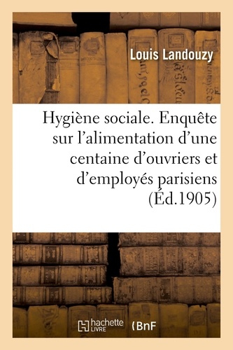 Hygiène sociale. Enquête sur l'alimentation d'une centaine d'ouvriers et d'employés parisiens. IVe section du Congrès international de la tuberculose, 2-7 octobre 1905