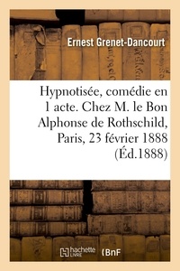 Ernest Grenet-Dancourt - Hypnotisée, comédie en 1 acte. Chez M. le Bon Alphonse de Rothschild, Paris, 23 février 1888.