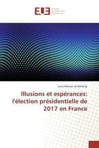 Louis Moreau de Bellaing - Illusions et espérances - L'élection présidentielle de 2017 en France.