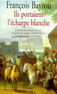 François Bayrou - ILS PORTAIENT L'ECHARPE BLANCHE. - L'aventure des premiers réformés des guerres de Religion à l'édit de Nantes, de la Révocation à la Révolution.