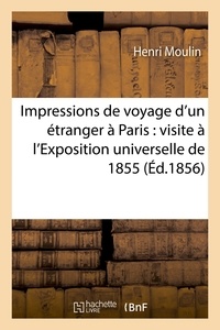 Henri Moulin - Impressions de voyage d'un étranger à Paris : visite à l'Exposition universelle de 1855.
