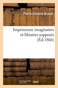 Pierre-Gustave Brunet - Imprimeurs imaginaires et libraires supposés (Éd.1866).