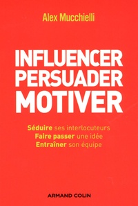 Alex Mucchielli - Influencer, persuader, motiver - De nouvelles techniques.