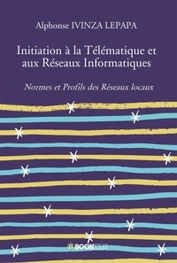 Alphonse Ivinza Lepapa - Initiation à la télématique et aux réseaux informatiques - Tome 1, Normes et profils des réseaux locaux.