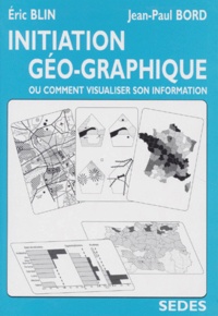 Jean-Paul Bord et Eric Blin - Initiation géo-graphique ou Comment visualiser son information.
