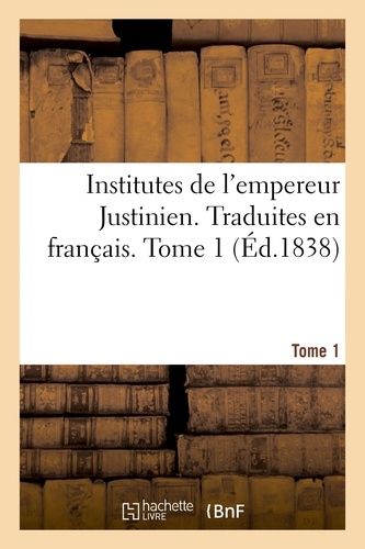  Justinien Ier - Institutes de l'empereur Justinien. Traduites en français. Tome 1.
