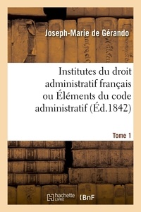 Joseph-marie Gerando - Institutes du droit administratif français ou Éléments du code administratif. Tome 1.