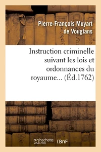 Instruction criminelle suivant les lois et ordonnances du royaume (Éd.1762)