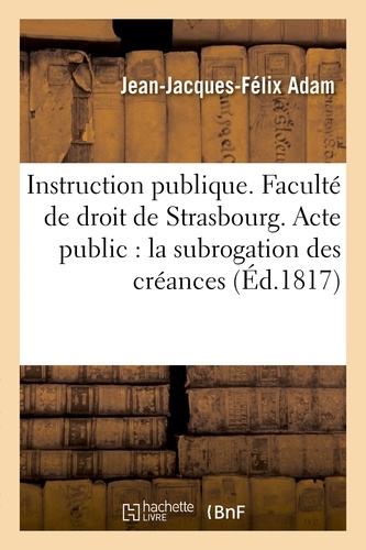 Instruction publique. Faculté de droit de Strasbourg. Acte public sur la subrogation des