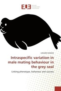 Lidgard Damian - Intraspecific variation in male mating behaviour in the grey seal - Linking phenotype, behaviour and success.