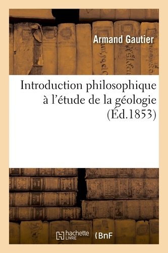 Armand Gautier - Introduction philosophique à l'étude de la géologie.