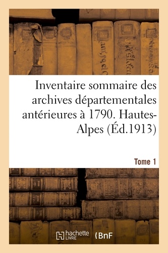 Inventaire sommaire des archives départementales antérieures à 1790. Hautes-Alpes. Tome 1