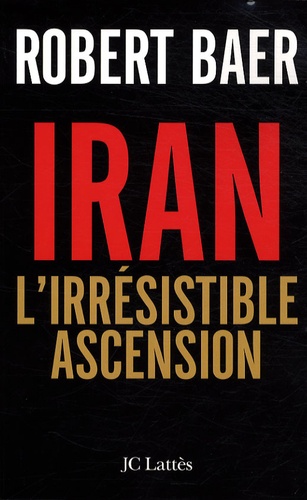 Robert Baer - Iran - L'irrésistible ascension.