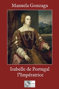 Manuela Gonzaga - Isabelle de Portugal, l'impératrice.
