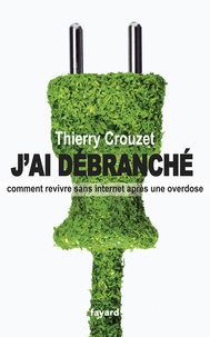 Thierry Crouzet - J'ai débranché - Comment survivre sans internet après une overdose.