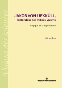 Hadrien Gens - Jakob von Uexküll, explorateur des milieux vivants - Logique de la signification.