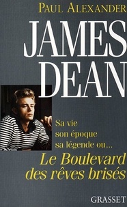 Paul Alexander - James Dean - Sa vie, son époque, sa légende ou le boulevard des rêves brisés.