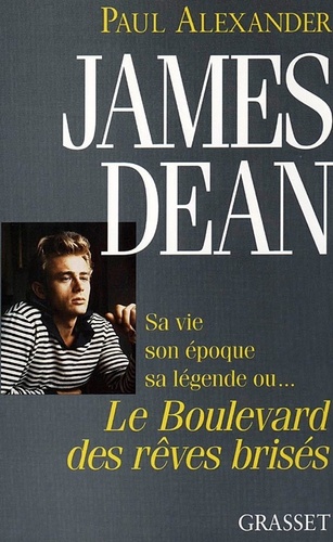 Paul Alexander - James Dean - Sa vie, son époque, sa légende ou le boulevard des rêves brisés.