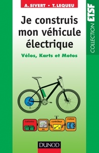 Arnaud Sivert et Thierry Lequeu - Je construis mon véhicule électrique - Vélos, karts et motos.