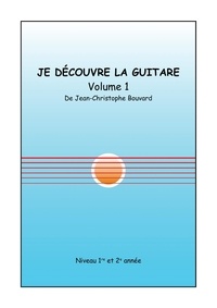 Jean-Christophe Bouvard - Je découvre la guitare - Volume 1, Niveau 1re et 2e année.