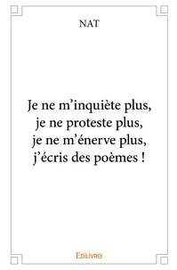 Je ne m'inquiète plus, je ne proteste plus, je ne m'énerve plus, j'écris des poèmes !