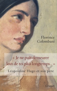 Florence Colombani - Je ne puis démeurer loin de toi plus longtemps... - Léopoldine Hugo et son père.
