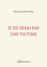 Roland Delettre - Je ne serai pas une victime.