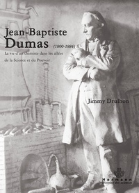 Jimmy Drulhon - Jean-Baptiste Dumas (1800-1884) - La vie d'un chimiste dans les allées de la science et du pouvoir.