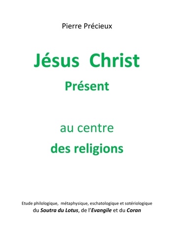 Pierre PRECIEUX - Jésus Christ Présent au centre des religions - Etude du Soutra du Lotus, de l'Evangile et du Coran.