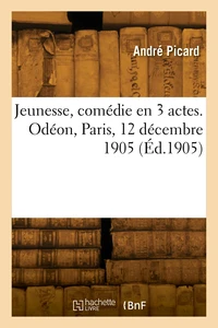 Jeunesse, comédie en 3 actes. Odéon, Paris, 12 décembre 1905
