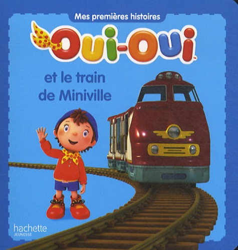  Hachette Jeunesse - Oui-Oui  : Oui-Oui et le train de Miniville.