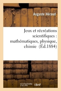 Auguste Héraud - Jeux et récréations scientifiques : applications faciles des mathématiques, physique, chimie.