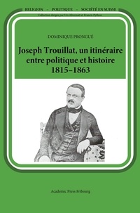 Dominique Prongue - Joseph Trouillat, un itinéraire entre politique et histoire (1815-1863).