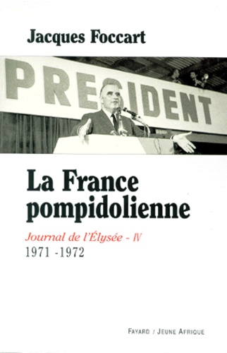 Jacques Foccart - Journal de l'Elysée. - Tome 4, 1971-1972, La France pompidolienne.