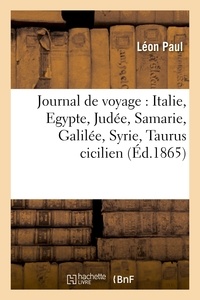 Léon Paul - Journal de voyage : Italie, Egypte, Judée, Samarie, Galilée, Syrie, Taurus cicilien, Archipel grec.