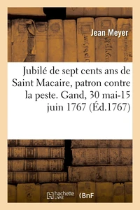 Jubilé de sept cents ans de Saint Macaire, patron contre la peste. Gand, 30 mai-15 juin 1767