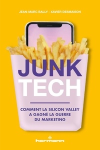 Jean-Marc Bally et Xavier Desmaison - Junk Tech - Comment la Silicon Valley a gagné la guerre du marketing.