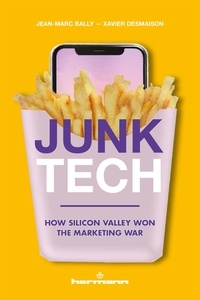 Jean-Marc Bally et Xavier Desmaison - Junk Tech - How Silicon Valley Won the Marketing War.