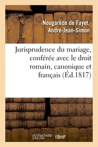 De fayet andré-jean-simon Nougarède - Jurisprudence du mariage, conférée avec le droit romain, le droit canonique et le droit français.