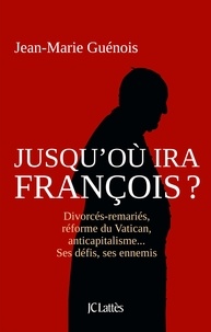Jean-Marie Guénois - Jusqu'où ira François ? - Divorcés-remariés, réforme du Vatican, anticapitalisme... Ses défis, ses ennemis.