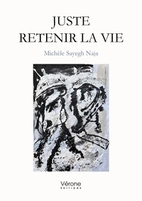 Michèle Sayegh Naja - Juste retenir la vie.